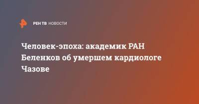 Евгений Чазов - Юрий Беленков - Человек-эпоха: академик РАН Беленков об умершем кардиологе Чазове - ren.tv - Россия