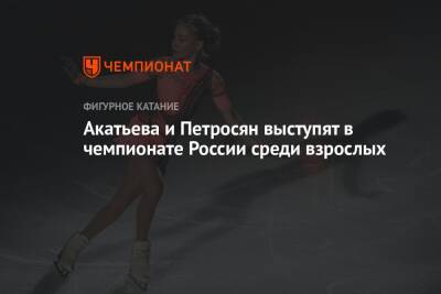 Этери Тутберидзе - Даниил Глейхенгауз - Софья Акатьева - Аделия Петросян - Акатьева и Петросян выступят в чемпионате России среди взрослых - championat.com - Россия - Санкт-Петербург