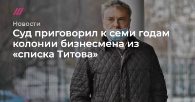 Суд приговорил к семи годам колонии бизнесмена из «списка Титова» - tvrain.ru