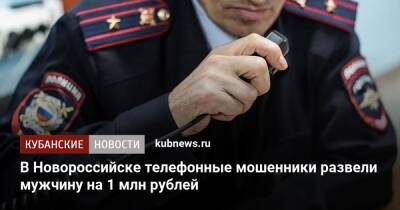В Новороссийске телефонные мошенники развели мужчину на 1 млн рублей - kubnews.ru - Украина - Краснодарский край - Новороссийск