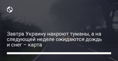 Завтра Украину накроют туманы, а на следующей неделе ожидаются дождь и снег – карта - liga.net - Украина - Киевская обл. - Черниговская обл. - Черкасская обл. - Полтавская обл.