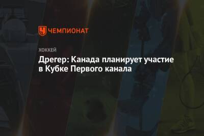 Даррен Дрегер - Дрегер: Канада планирует участие в Кубке Первого канала - championat.com - Россия - Канада - Оттава