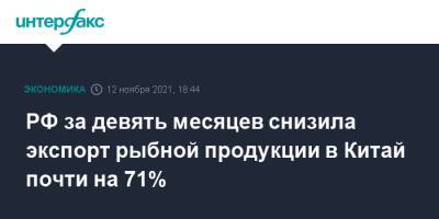 Герман Зверев - РФ за девять месяцев снизила экспорт рыбной продукции в Китай почти на 71% - interfax.ru - Москва - Россия - Китай