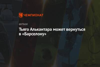 Тьяго Алькантара может вернуться в «Барселону» - championat.com - Испания