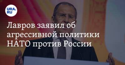 Сергей Лавров - Лавров заявил об агрессивной политики НАТО против России - ura.news - Россия - США