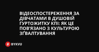 Відеоспостереження за дівчатами в душовій гуртожитку КПІ: як це пов’язано з культурою зґвалтування - bykvu.com - Украина