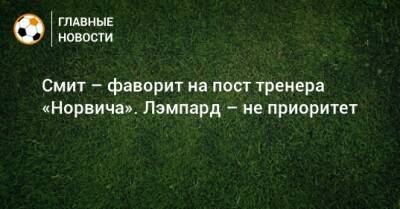 Смит Дин - Смит – фаворит на пост тренера «Норвича». Лэмпард – не приоритет - bombardir.ru