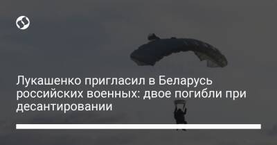 Александр Лукашенко - Лукашенко пригласил в Беларусь российских военных: двое погибли при десантировании - liga.net - Россия - Украина - Белоруссия