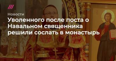 Уволенного после поста о Навальном священника решили сослать в монастырь - tvrain.ru - Ульяновская