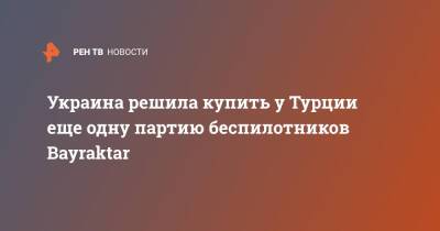 Алексей Резников - Украина решила купить у Турции еще одну партию беспилотников Bayraktar - ren.tv - Украина - Турция