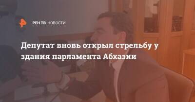 Депутат вновь открыл стрельбу у здания парламента Абхазии - ren.tv - Апсны