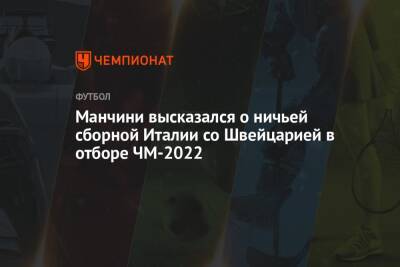 Роберто Манчини - Манчини высказался о ничьей сборной Италии со Швейцарией в отборе ЧМ-2022 - championat.com - Швейцария - Италия - Болгария - Ирландия