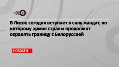 Александр Лукашенко - В Литве сегодня вступает в силу мандат, по которому армия страны продолжит охранять границу с Белоруссией - echo.msk.ru - Белоруссия - Литва