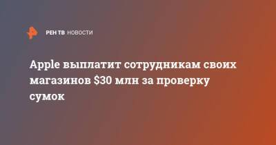 Apple выплатит сотрудникам своих магазинов $30 млн за проверку сумок - ren.tv - шт. Калифорния