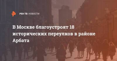 Сергей Собянин - В Москве благоустроят 18 исторических переулков в районе Арбата - ren.tv - Москва