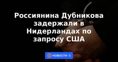 Россиянина Дубникова задержали в Нидерландах по запросу США - news.mail.ru - США - Мексика - Голландия - Амстердам