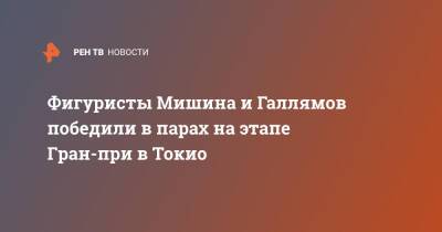 Александр Галлямов - Анастасий Мишин - Фигуристы Мишина и Галлямов победили в парах на этапе Гран-при в Токио - ren.tv - Токио