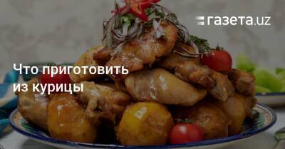 Что приготовить из курицы - gazeta.uz - Узбекистан
