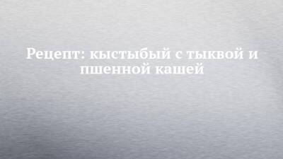Рецепт: кыстыбый с тыквой и пшенной кашей - chelny-izvest.ru