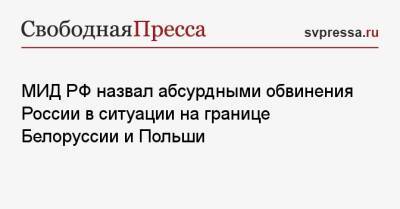 Григорий Лукьянцев - МИД РФ назвал абсурдными обвинения России в ситуации на границе Белоруссии и Польши - svpressa.ru - Россия - Белоруссия - Польша
