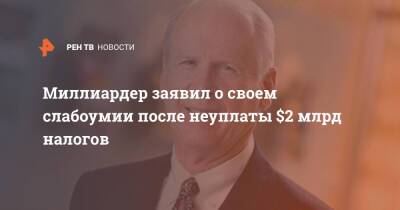 Миллиардер заявил о своем слабоумии после неуплаты $2 млрд налогов - ren.tv - США