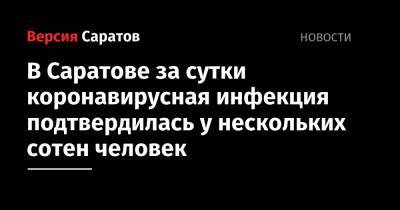 В Саратове за сутки коронавирусная инфекция подтвердилась у нескольких сотен человек - nversia.ru - Саратовская обл. - Саратов - район Энгельсский