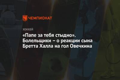 Александр Овечкин - Халл Бретт - «Папе за тебя стыдно». Болельщики – о реакции сына Бретта Халла на гол Овечкина - championat.com