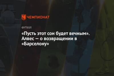 Дани Алвес - «Пусть этот сон будет вечным». Алвес — о возвращении в «Барселону» - championat.com