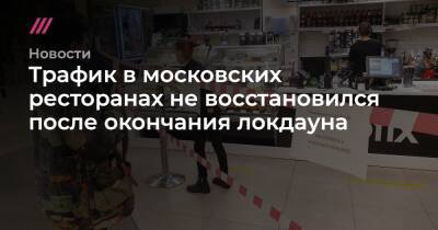 Аркадий Новиков - Трафик в московских ресторанах не восстановился после окончания локдауна - tvrain.ru - Москва