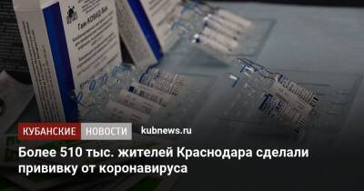 Более 510 тыс. жителей Краснодара сделали прививку от коронавируса - kubnews.ru - Россия - Краснодарский край - Краснодар