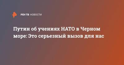 Владимир Путин - Павел Зарубин - Путин об учениях НАТО в Черном море: Это серьезный вызов для нас - ren.tv - Москва - Россия - США - Черное Море