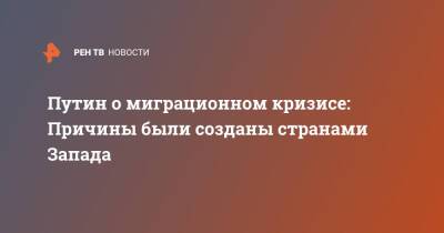 Владимир Путин - Павел Зарубин - Путин о миграционном кризисе: Причины были созданы странами Запада - ren.tv - Москва - Россия - Белоруссия - Польша - Запад