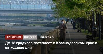 До 18 градусов потеплеет в Краснодарском крае в выходные дни - kubnews.ru - Краснодарский край