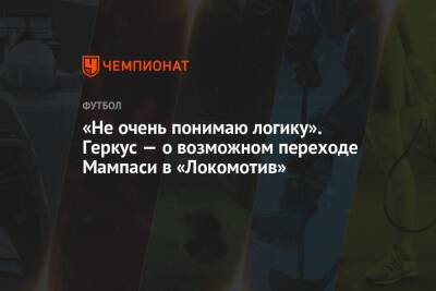 Илья Геркус - «Не очень понимаю логику». Геркус — о возможном переходе Мампаси в «Локомотив» - championat.com - Украина