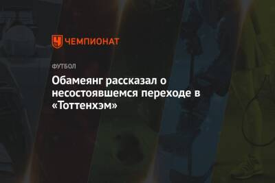 Пьер-Эмерик Обамеянг - Обамеянг рассказал о несостоявшемся переходе в «Тоттенхэм» - championat.com - Лондон