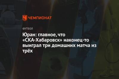 Сергей Юран - Юран: главное, что «СКА-Хабаровск» наконец-то выиграл три домашних матча из трёх - championat.com - Хабаровск