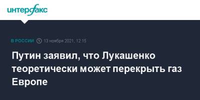 Владимир Путин - Александр Лукашенко - Павел Зарубин - Путин заявил, что Лукашенко теоретически может перекрыть газ Европе - interfax.ru - Москва - Россия - Белоруссия
