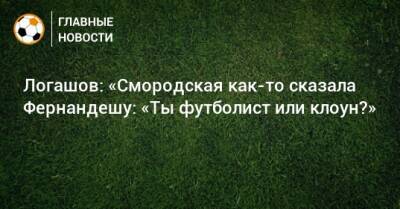 Ольга Смородская - Логашов: «Смородская как-то сказала Фернандешу: «Ты футболист или клоун?» - bombardir.ru