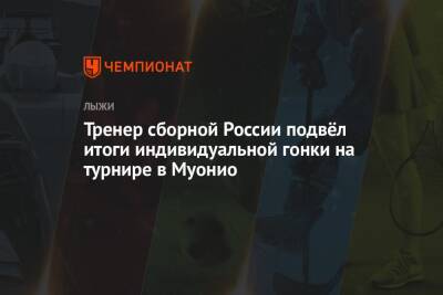 Алексей Червоткин - Наталья Непряева - Маркус Крамер - Иван Якимушкин - Сергей Турышев - Тренер сборной России подвёл итоги индивидуальной гонки на турнире в Муонио - championat.com - Россия - Финляндия