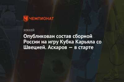 Опубликован состав сборной России на игру Кубка Карьяла со Швецией. Аскаров — в старте - championat.com - Россия - Швеция - Чехия