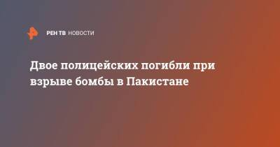 Двое полицейских погибли при взрыве бомбы в Пакистане - ren.tv - Пакистан