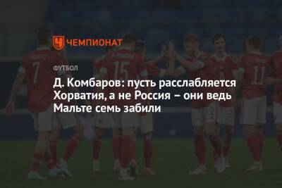 Дмитрий Комбаров - Д. Комбаров: пусть расслабляется Хорватия, а не Россия – они ведь Мальте семь забили - championat.com - Россия - Мальта - Хорватия - Кипр