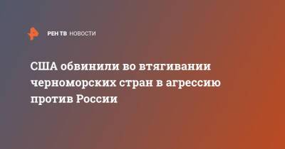 США обвинили во втягивании черноморских стран в агрессию против России - ren.tv - Россия - США - Минобороны - Черное Море