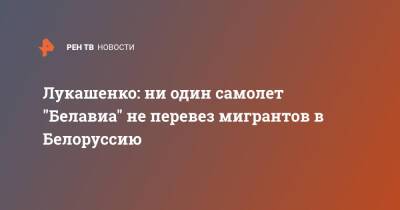 Александр Лукашенко - Игорь Коротченко - Лукашенко: ни один самолет "Белавиа" не перевез мигрантов в Белоруссию - ren.tv - Россия - Китай - Белоруссия - Польша - Минск