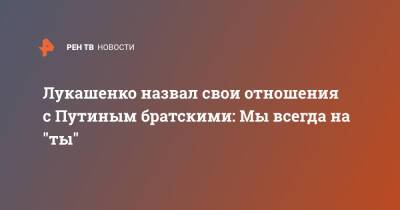 Владимир Путин - Александр Лукашенко - Лукашенко назвал свои отношения с Путиным братскими: Мы всегда на "ты" - ren.tv - Россия - Белоруссия