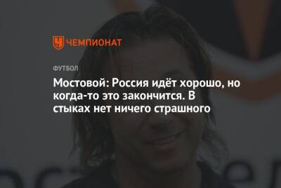 Александр Мостовой - Мостовой: Россия идёт хорошо, но когда-то это закончится. В стыках нет ничего страшного - championat.com - Россия - Хорватия