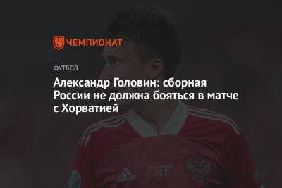 Александр Головин - Александр Головин: сборная России не должна бояться в матче с Хорватией - championat.com - Россия - Хорватия - Монако