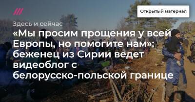 «Мы просим прощения у всей Европы, но помогите нам»: беженец из Сирии ведет видеоблог с белорусско-польской границе - tvrain.ru - Сирия - Англия - Ирак