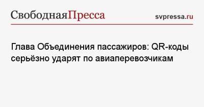 Илья Зотов - Глава Объединения пассажиров: QR-коды серьёзно ударят по авиаперевозчикам - svpressa.ru