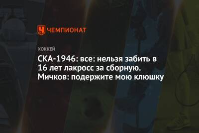 Александр Овечкин - Матвей Мичков - СКА-1946: все: нельзя забить в 16 лет лакросс за сборную. Мичков: подержите мою клюшку - championat.com - Россия - Швеция